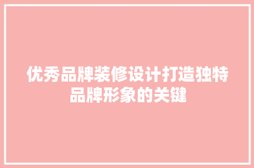 优秀品牌装修设计打造独特品牌形象的关键