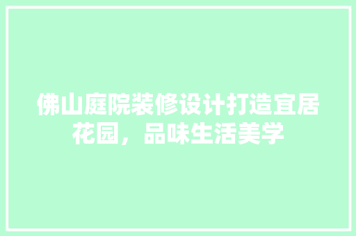 佛山庭院装修设计打造宜居花园，品味生活美学