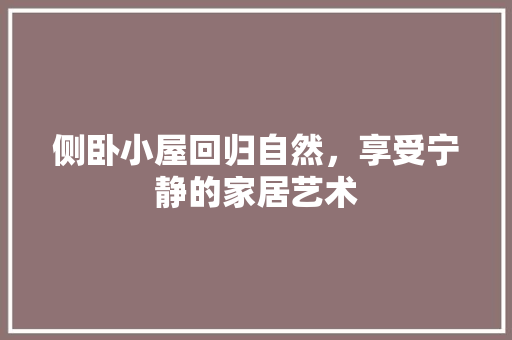 侧卧小屋回归自然，享受宁静的家居艺术