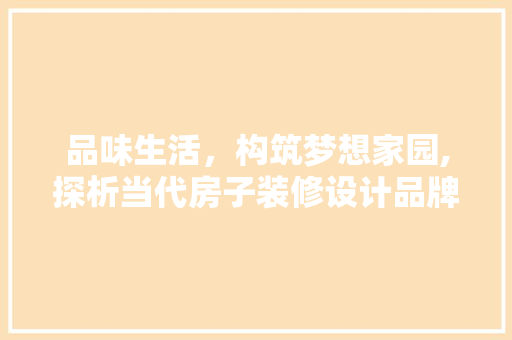 品味生活，构筑梦想家园,探析当代房子装修设计品牌之路