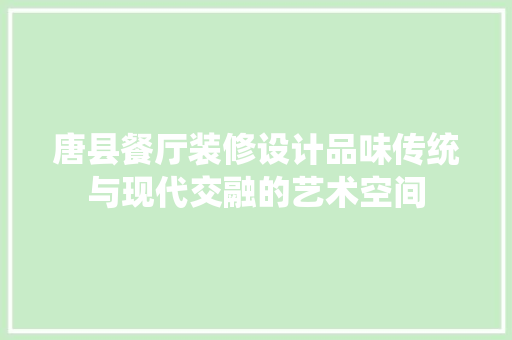 唐县餐厅装修设计品味传统与现代交融的艺术空间
