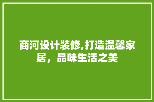 商河设计装修,打造温馨家居，品味生活之美