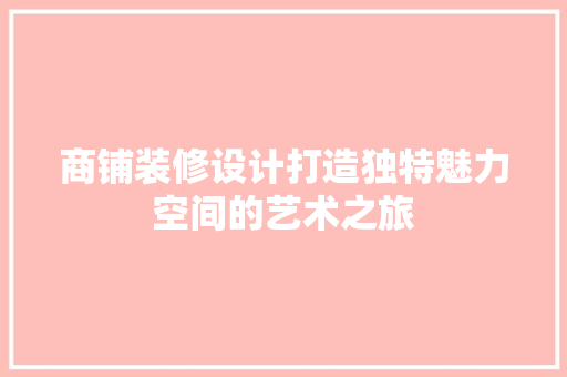 商铺装修设计打造独特魅力空间的艺术之旅
