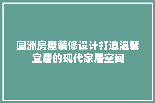 园洲房屋装修设计打造温馨宜居的现代家居空间