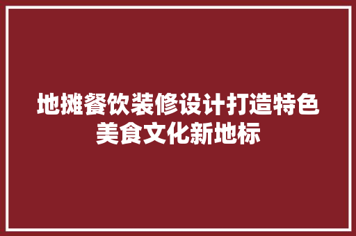 地摊餐饮装修设计打造特色美食文化新地标