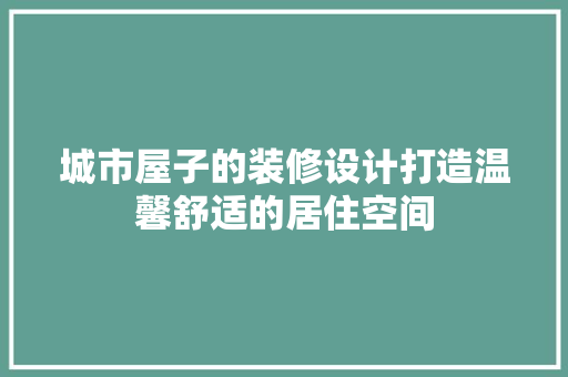 城市屋子的装修设计打造温馨舒适的居住空间