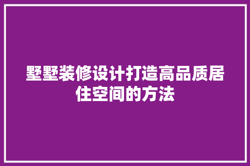 墅墅装修设计打造高品质居住空间的方法