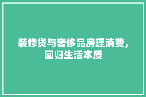 装修贷与奢侈品房理消费，回归生活本质