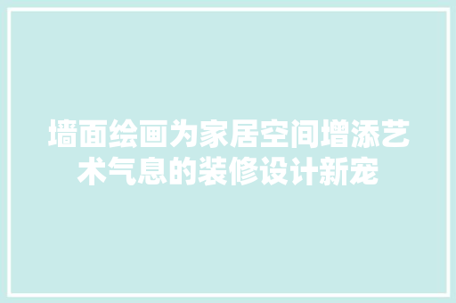 墙面绘画为家居空间增添艺术气息的装修设计新宠