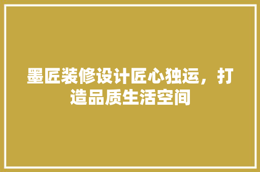墨匠装修设计匠心独运，打造品质生活空间