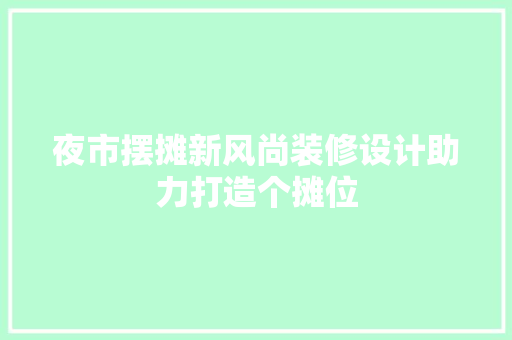 夜市摆摊新风尚装修设计助力打造个摊位