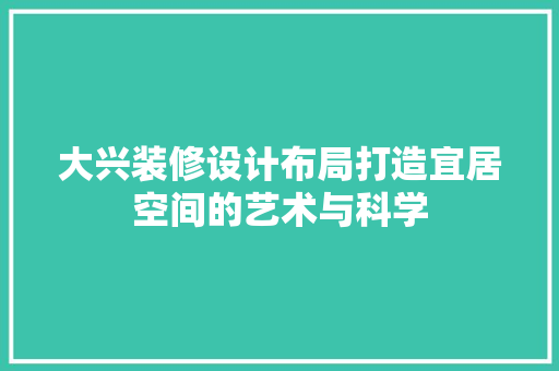 大兴装修设计布局打造宜居空间的艺术与科学