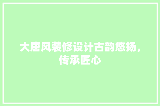 大唐风装修设计古韵悠扬，传承匠心