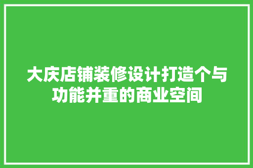 大庆店铺装修设计打造个与功能并重的商业空间
