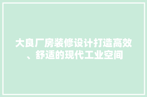大良厂房装修设计打造高效、舒适的现代工业空间