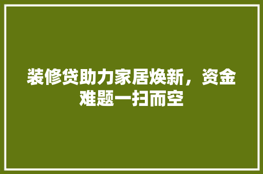 装修贷助力家居焕新，资金难题一扫而空