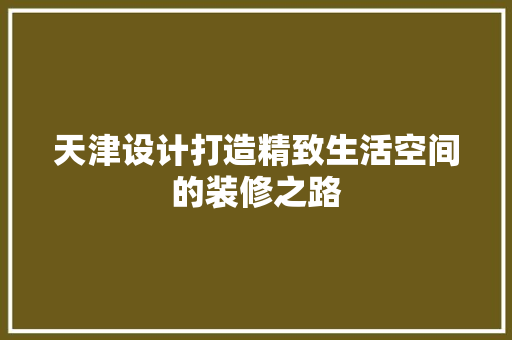 天津设计打造精致生活空间的装修之路