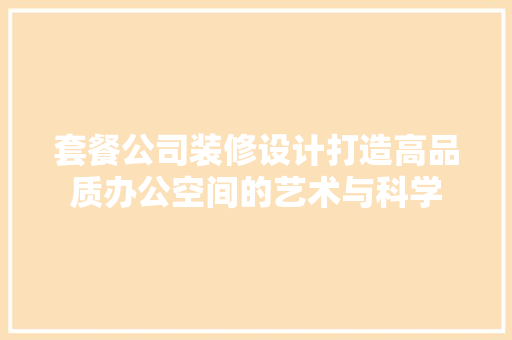 套餐公司装修设计打造高品质办公空间的艺术与科学