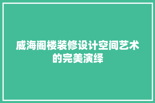 威海阁楼装修设计空间艺术的完美演绎