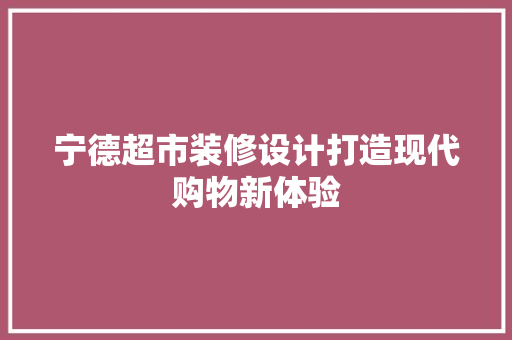 宁德超市装修设计打造现代购物新体验