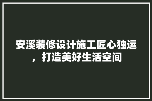 安溪装修设计施工匠心独运，打造美好生活空间