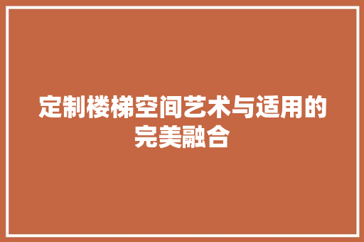 定制楼梯空间艺术与适用的完美融合