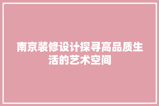 南京装修设计探寻高品质生活的艺术空间