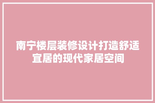 南宁楼层装修设计打造舒适宜居的现代家居空间