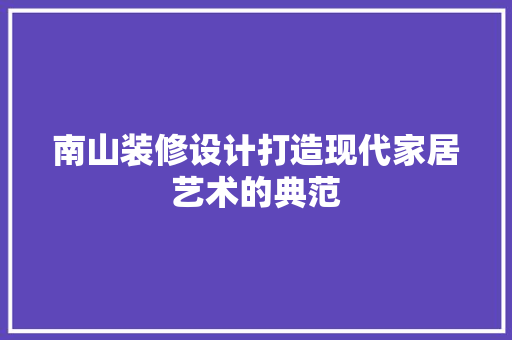 南山装修设计打造现代家居艺术的典范