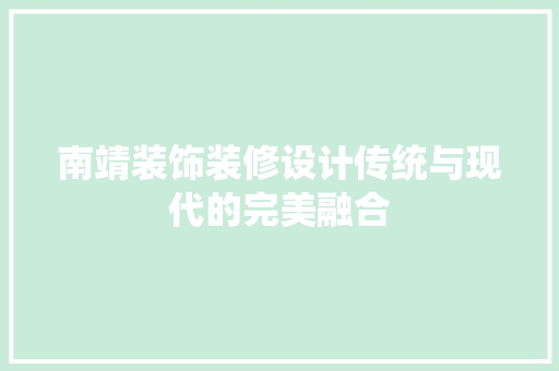 南靖装饰装修设计传统与现代的完美融合