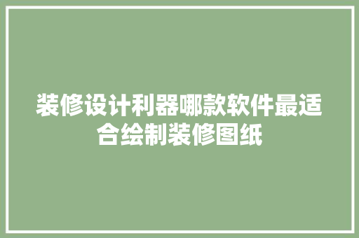 装修设计利器哪款软件最适合绘制装修图纸