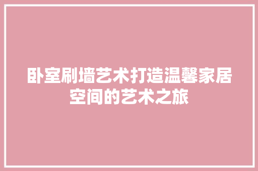 卧室刷墙艺术打造温馨家居空间的艺术之旅