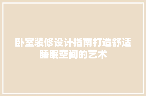 卧室装修设计指南打造舒适睡眠空间的艺术