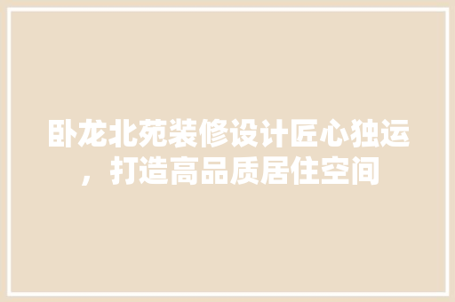 卧龙北苑装修设计匠心独运，打造高品质居住空间