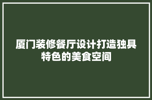 厦门装修餐厅设计打造独具特色的美食空间