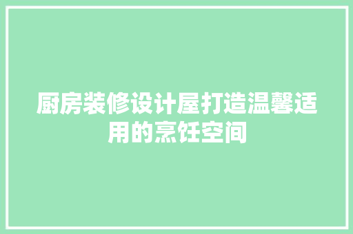 厨房装修设计屋打造温馨适用的烹饪空间