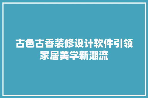 古色古香装修设计软件引领家居美学新潮流