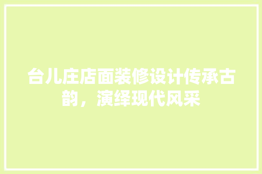 台儿庄店面装修设计传承古韵，演绎现代风采