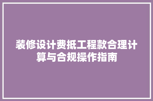 装修设计费抵工程款合理计算与合规操作指南