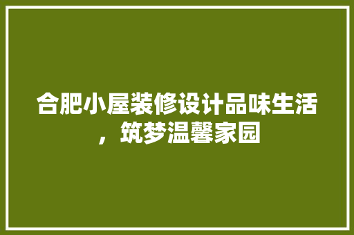 合肥小屋装修设计品味生活，筑梦温馨家园