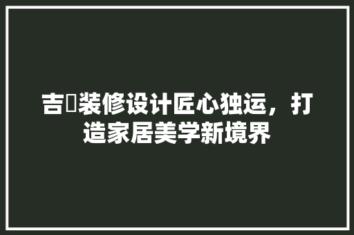 吉喆装修设计匠心独运，打造家居美学新境界