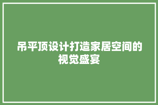 吊平顶设计打造家居空间的视觉盛宴