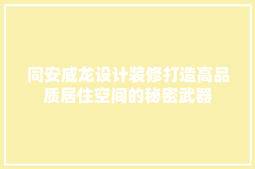 同安威龙设计装修打造高品质居住空间的秘密武器