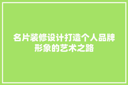 名片装修设计打造个人品牌形象的艺术之路