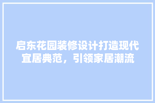 启东花园装修设计打造现代宜居典范，引领家居潮流