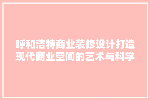 呼和浩特商业装修设计打造现代商业空间的艺术与科学