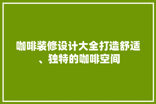 咖啡装修设计大全打造舒适、独特的咖啡空间