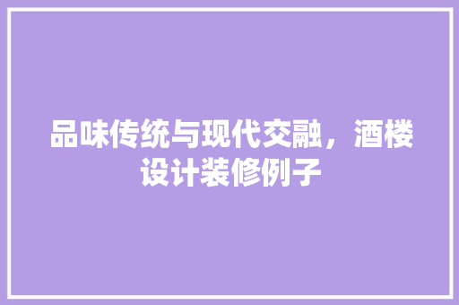 品味传统与现代交融，酒楼设计装修例子