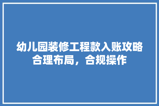 幼儿园装修工程款入账攻略合理布局，合规操作