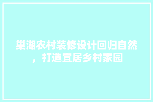 巢湖农村装修设计回归自然，打造宜居乡村家园